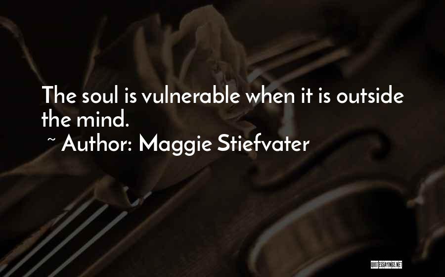 Maggie Stiefvater Quotes: The Soul Is Vulnerable When It Is Outside The Mind.