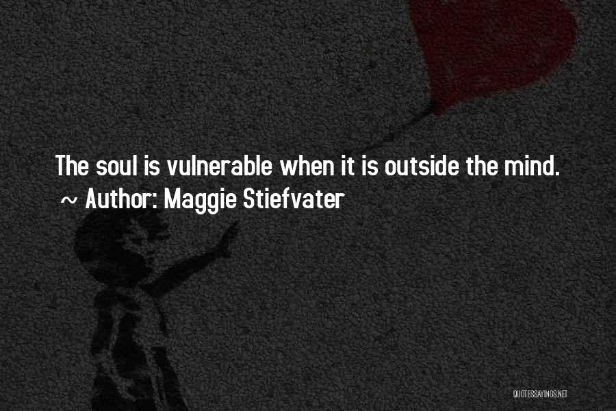 Maggie Stiefvater Quotes: The Soul Is Vulnerable When It Is Outside The Mind.