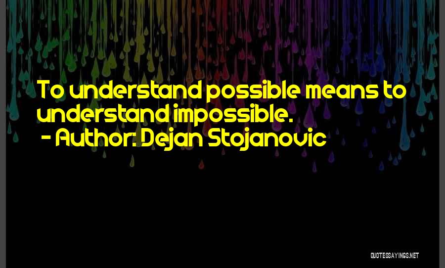 Dejan Stojanovic Quotes: To Understand Possible Means To Understand Impossible.