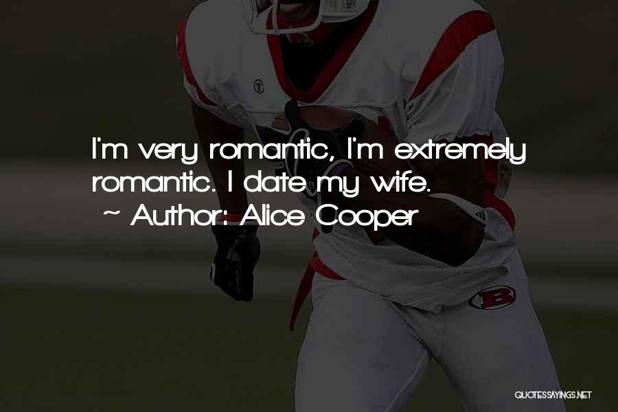 Alice Cooper Quotes: I'm Very Romantic, I'm Extremely Romantic. I Date My Wife.