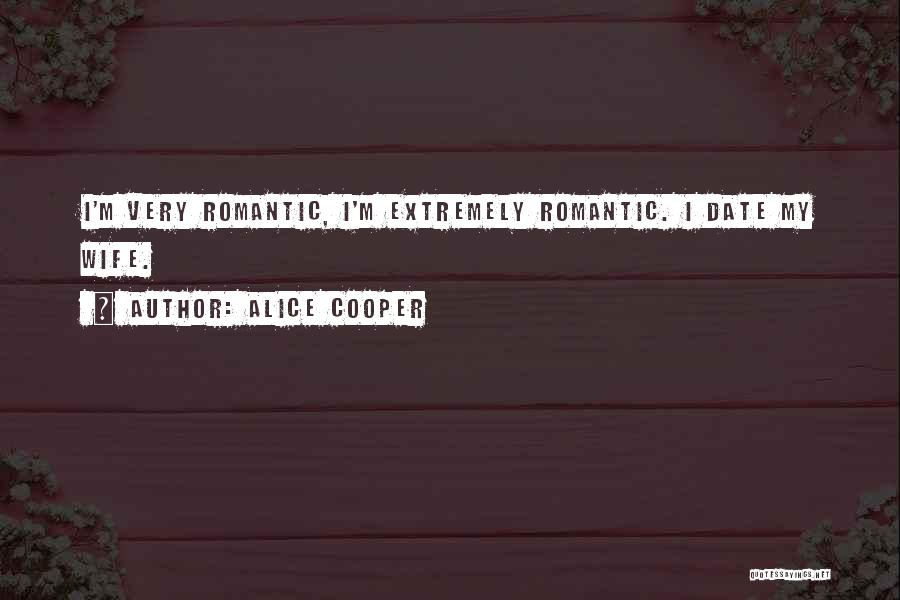 Alice Cooper Quotes: I'm Very Romantic, I'm Extremely Romantic. I Date My Wife.