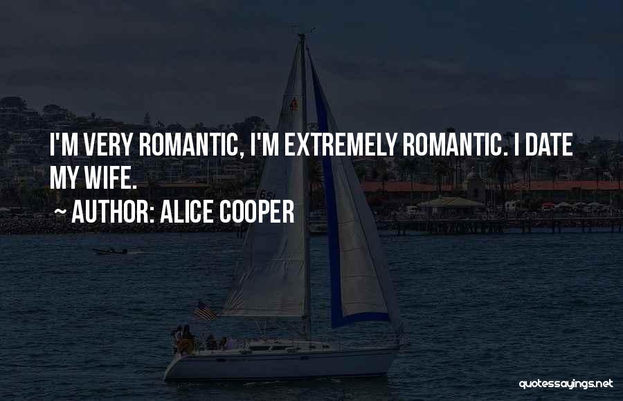 Alice Cooper Quotes: I'm Very Romantic, I'm Extremely Romantic. I Date My Wife.