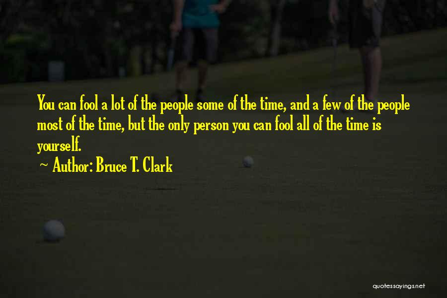 Bruce T. Clark Quotes: You Can Fool A Lot Of The People Some Of The Time, And A Few Of The People Most Of