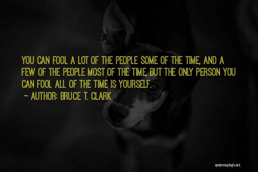 Bruce T. Clark Quotes: You Can Fool A Lot Of The People Some Of The Time, And A Few Of The People Most Of