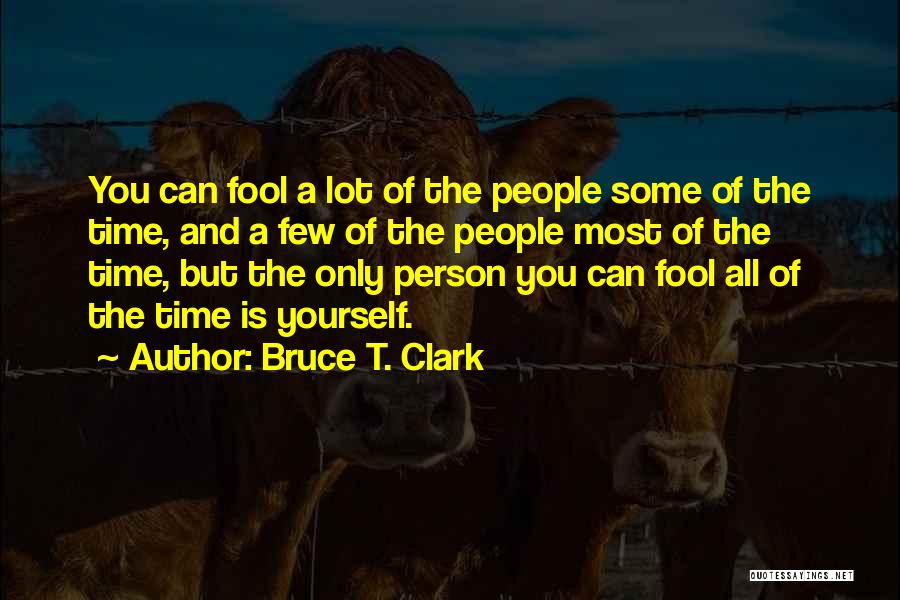 Bruce T. Clark Quotes: You Can Fool A Lot Of The People Some Of The Time, And A Few Of The People Most Of