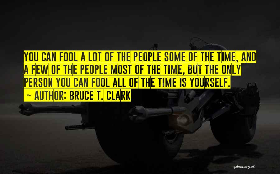 Bruce T. Clark Quotes: You Can Fool A Lot Of The People Some Of The Time, And A Few Of The People Most Of