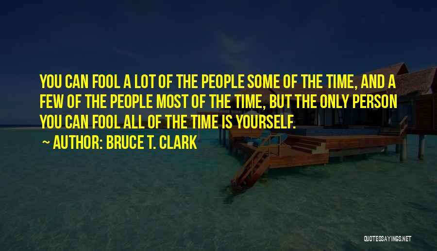 Bruce T. Clark Quotes: You Can Fool A Lot Of The People Some Of The Time, And A Few Of The People Most Of