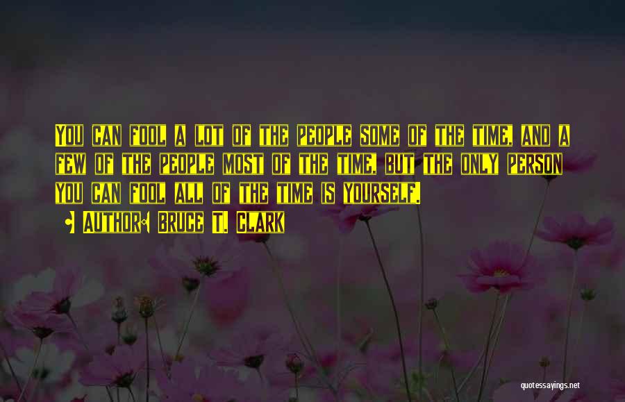 Bruce T. Clark Quotes: You Can Fool A Lot Of The People Some Of The Time, And A Few Of The People Most Of