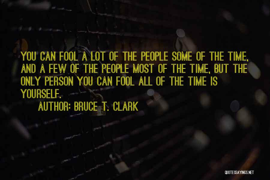 Bruce T. Clark Quotes: You Can Fool A Lot Of The People Some Of The Time, And A Few Of The People Most Of