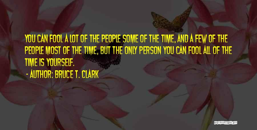 Bruce T. Clark Quotes: You Can Fool A Lot Of The People Some Of The Time, And A Few Of The People Most Of