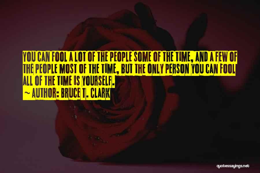 Bruce T. Clark Quotes: You Can Fool A Lot Of The People Some Of The Time, And A Few Of The People Most Of