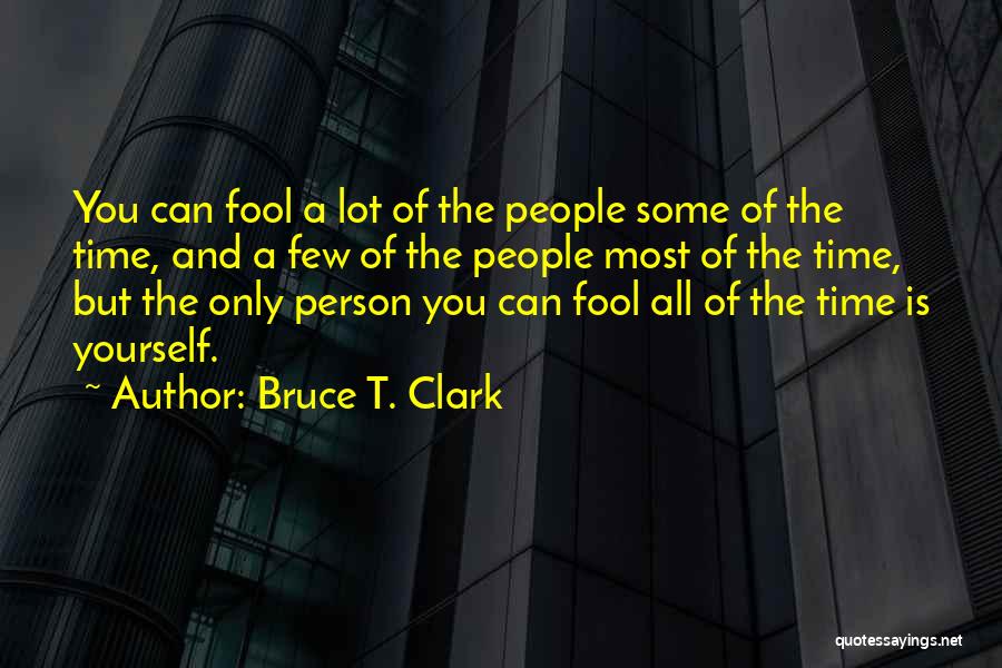 Bruce T. Clark Quotes: You Can Fool A Lot Of The People Some Of The Time, And A Few Of The People Most Of