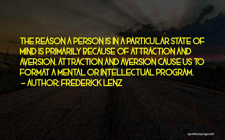 Frederick Lenz Quotes: The Reason A Person Is In A Particular State Of Mind Is Primarily Because Of Attraction And Aversion. Attraction And