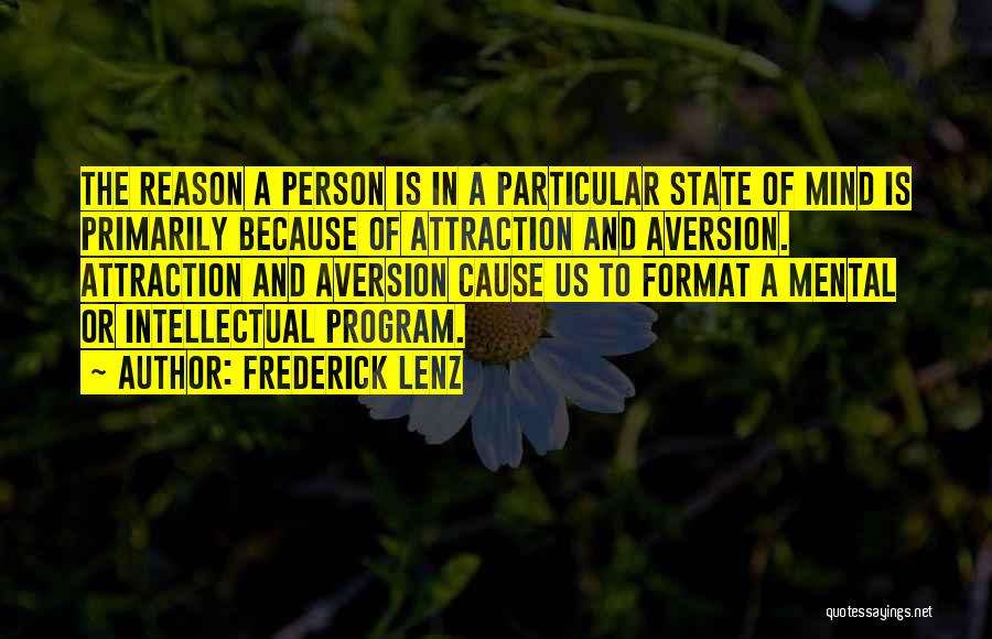 Frederick Lenz Quotes: The Reason A Person Is In A Particular State Of Mind Is Primarily Because Of Attraction And Aversion. Attraction And