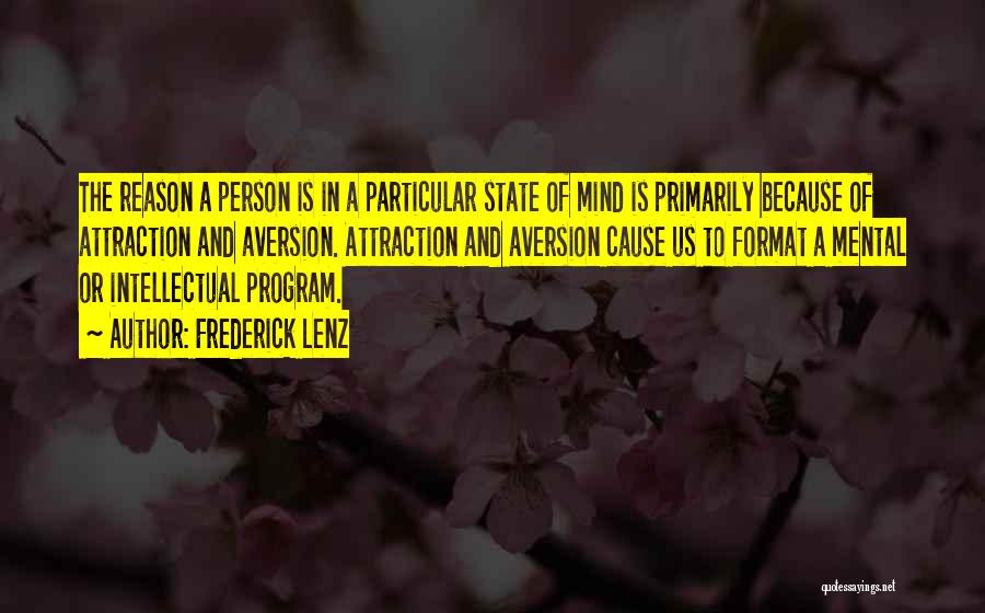 Frederick Lenz Quotes: The Reason A Person Is In A Particular State Of Mind Is Primarily Because Of Attraction And Aversion. Attraction And