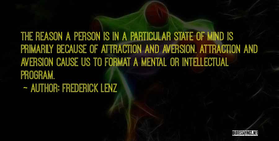 Frederick Lenz Quotes: The Reason A Person Is In A Particular State Of Mind Is Primarily Because Of Attraction And Aversion. Attraction And