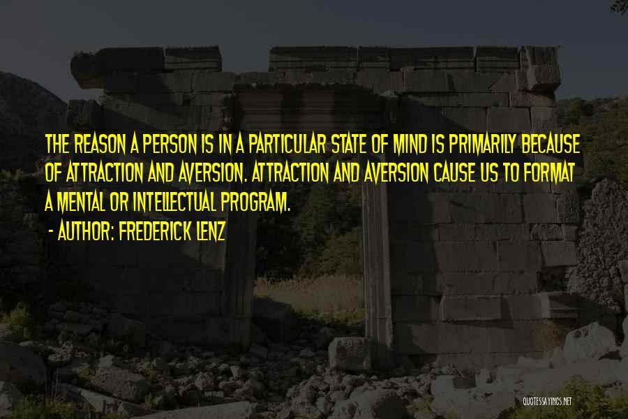 Frederick Lenz Quotes: The Reason A Person Is In A Particular State Of Mind Is Primarily Because Of Attraction And Aversion. Attraction And