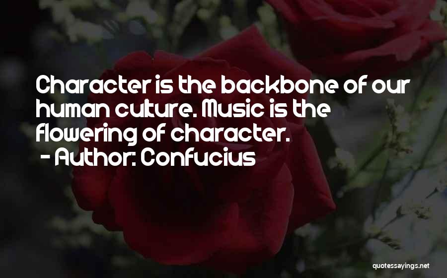 Confucius Quotes: Character Is The Backbone Of Our Human Culture. Music Is The Flowering Of Character.