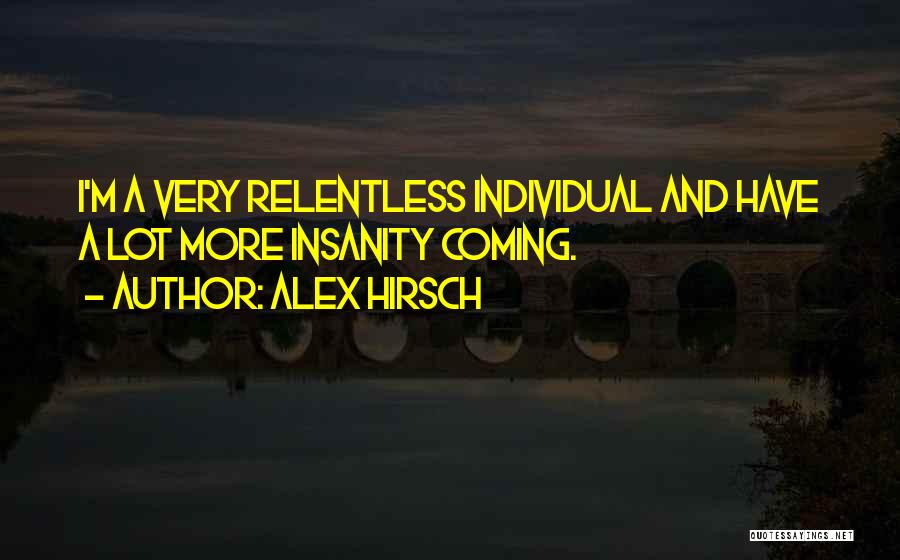 Alex Hirsch Quotes: I'm A Very Relentless Individual And Have A Lot More Insanity Coming.