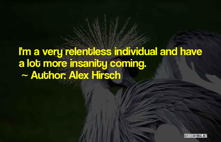 Alex Hirsch Quotes: I'm A Very Relentless Individual And Have A Lot More Insanity Coming.