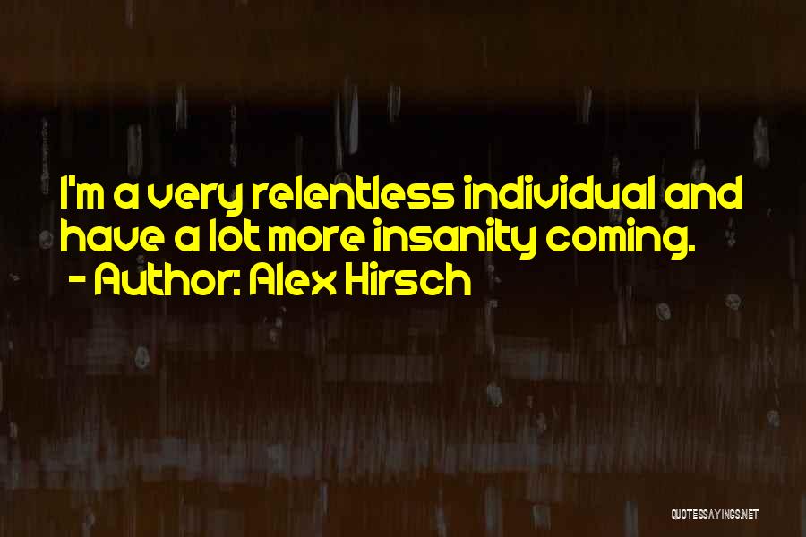 Alex Hirsch Quotes: I'm A Very Relentless Individual And Have A Lot More Insanity Coming.