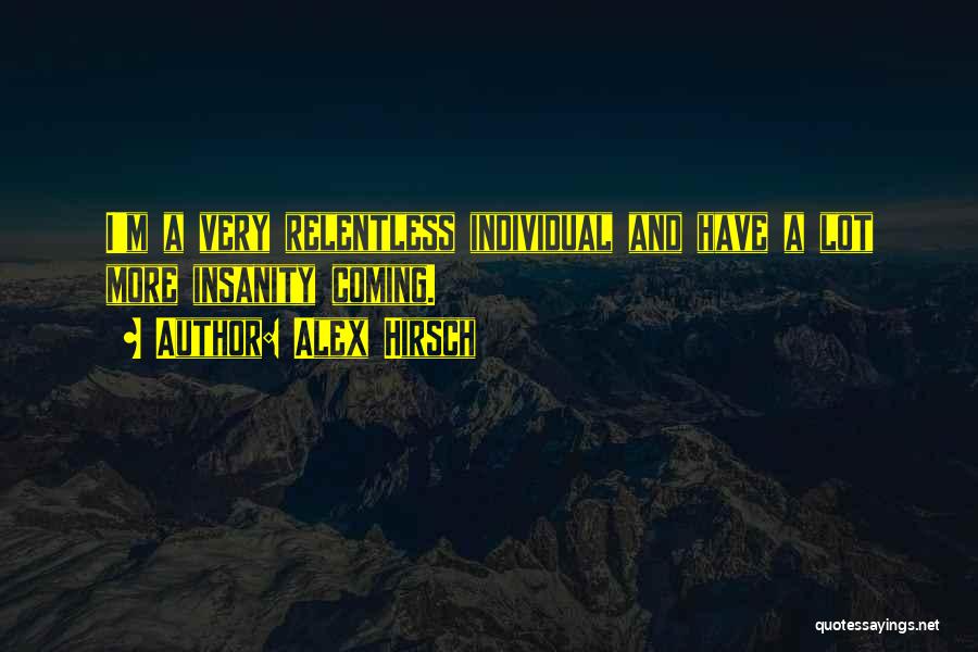 Alex Hirsch Quotes: I'm A Very Relentless Individual And Have A Lot More Insanity Coming.