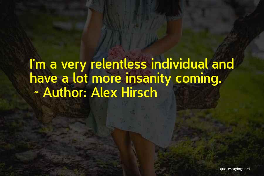 Alex Hirsch Quotes: I'm A Very Relentless Individual And Have A Lot More Insanity Coming.