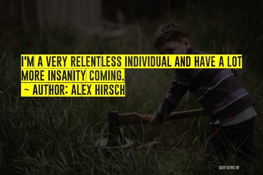 Alex Hirsch Quotes: I'm A Very Relentless Individual And Have A Lot More Insanity Coming.