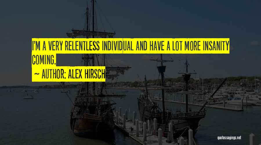 Alex Hirsch Quotes: I'm A Very Relentless Individual And Have A Lot More Insanity Coming.