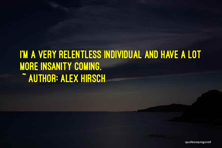 Alex Hirsch Quotes: I'm A Very Relentless Individual And Have A Lot More Insanity Coming.