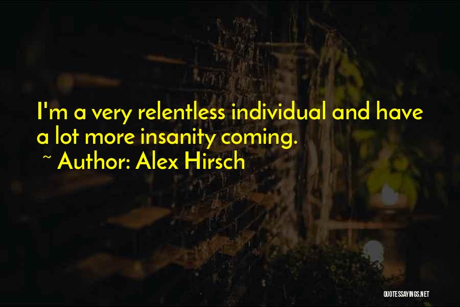 Alex Hirsch Quotes: I'm A Very Relentless Individual And Have A Lot More Insanity Coming.