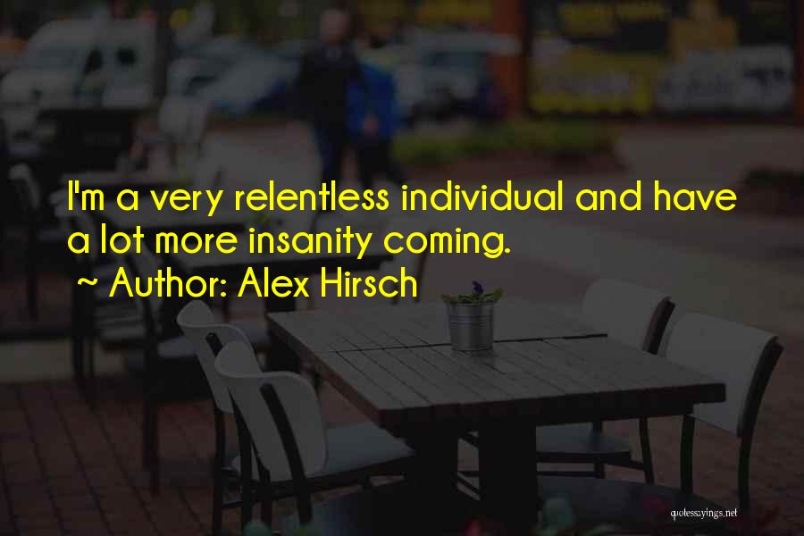 Alex Hirsch Quotes: I'm A Very Relentless Individual And Have A Lot More Insanity Coming.
