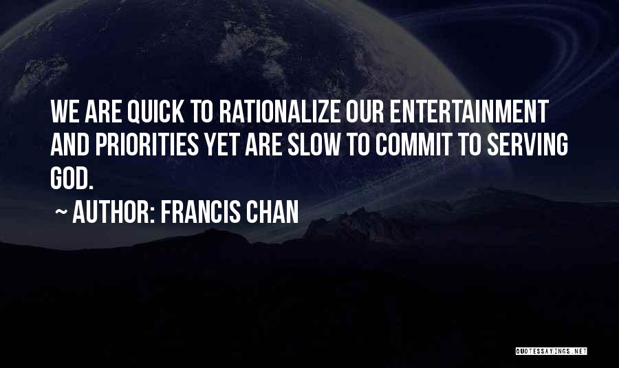 Francis Chan Quotes: We Are Quick To Rationalize Our Entertainment And Priorities Yet Are Slow To Commit To Serving God.