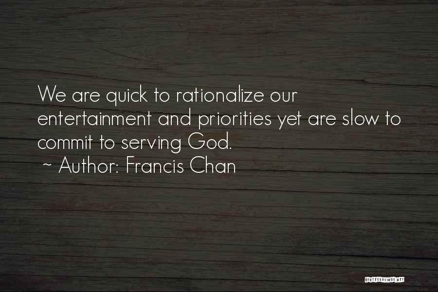Francis Chan Quotes: We Are Quick To Rationalize Our Entertainment And Priorities Yet Are Slow To Commit To Serving God.