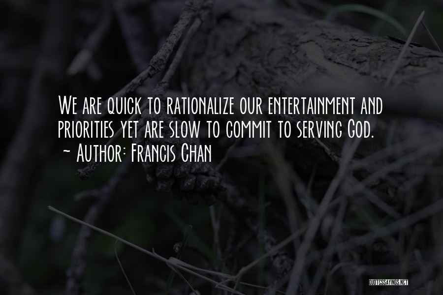 Francis Chan Quotes: We Are Quick To Rationalize Our Entertainment And Priorities Yet Are Slow To Commit To Serving God.