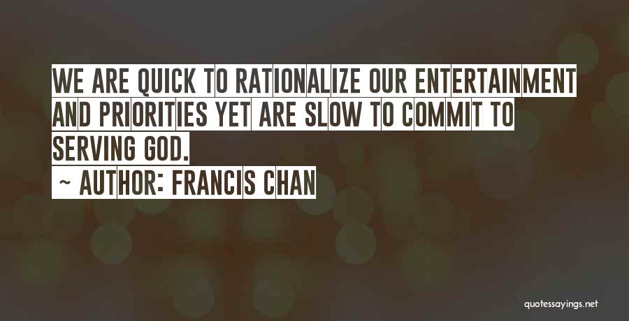 Francis Chan Quotes: We Are Quick To Rationalize Our Entertainment And Priorities Yet Are Slow To Commit To Serving God.