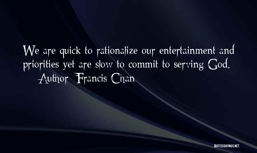 Francis Chan Quotes: We Are Quick To Rationalize Our Entertainment And Priorities Yet Are Slow To Commit To Serving God.