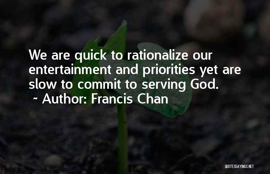 Francis Chan Quotes: We Are Quick To Rationalize Our Entertainment And Priorities Yet Are Slow To Commit To Serving God.