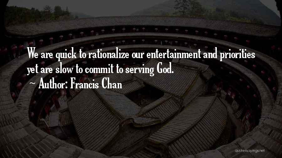 Francis Chan Quotes: We Are Quick To Rationalize Our Entertainment And Priorities Yet Are Slow To Commit To Serving God.