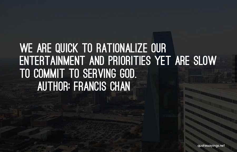 Francis Chan Quotes: We Are Quick To Rationalize Our Entertainment And Priorities Yet Are Slow To Commit To Serving God.