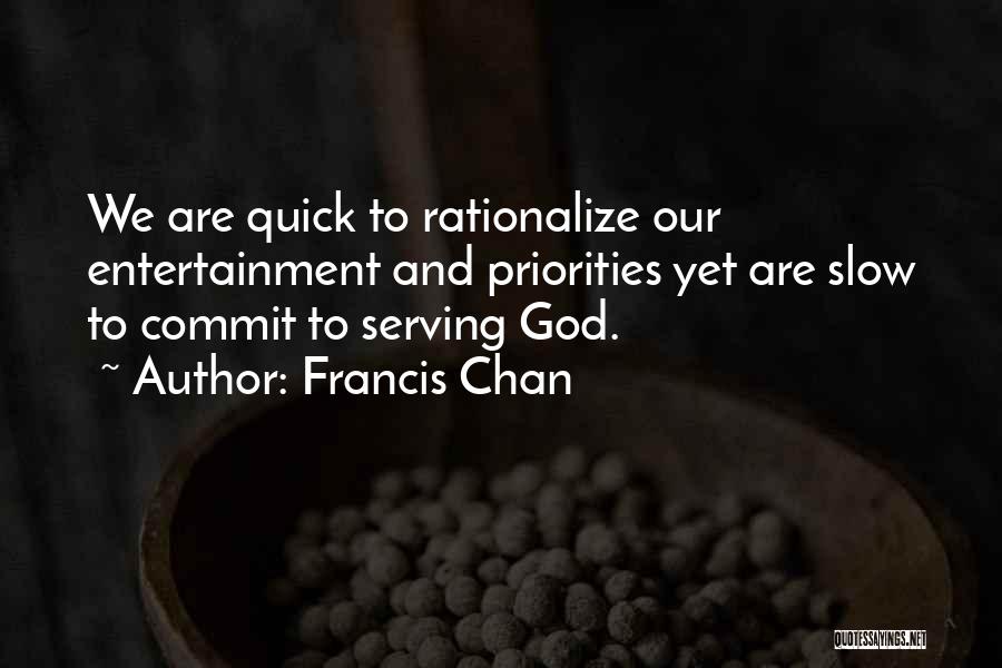 Francis Chan Quotes: We Are Quick To Rationalize Our Entertainment And Priorities Yet Are Slow To Commit To Serving God.