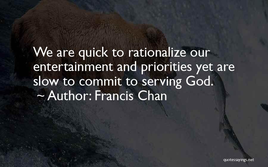 Francis Chan Quotes: We Are Quick To Rationalize Our Entertainment And Priorities Yet Are Slow To Commit To Serving God.