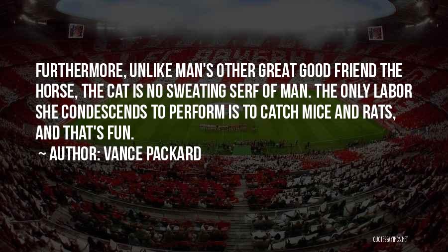 Vance Packard Quotes: Furthermore, Unlike Man's Other Great Good Friend The Horse, The Cat Is No Sweating Serf Of Man. The Only Labor