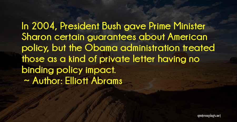 Elliott Abrams Quotes: In 2004, President Bush Gave Prime Minister Sharon Certain Guarantees About American Policy, But The Obama Administration Treated Those As