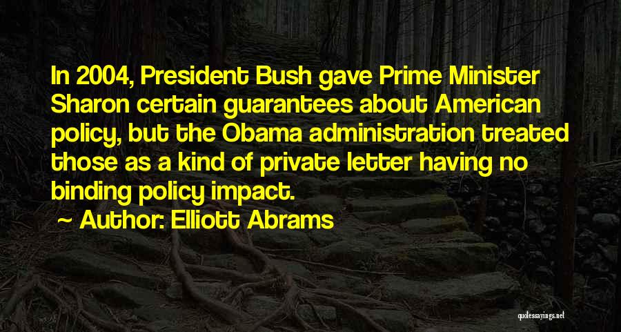 Elliott Abrams Quotes: In 2004, President Bush Gave Prime Minister Sharon Certain Guarantees About American Policy, But The Obama Administration Treated Those As