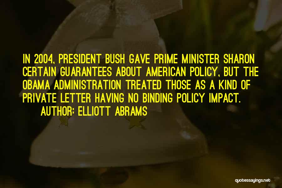 Elliott Abrams Quotes: In 2004, President Bush Gave Prime Minister Sharon Certain Guarantees About American Policy, But The Obama Administration Treated Those As