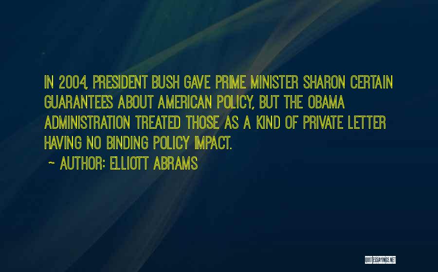 Elliott Abrams Quotes: In 2004, President Bush Gave Prime Minister Sharon Certain Guarantees About American Policy, But The Obama Administration Treated Those As