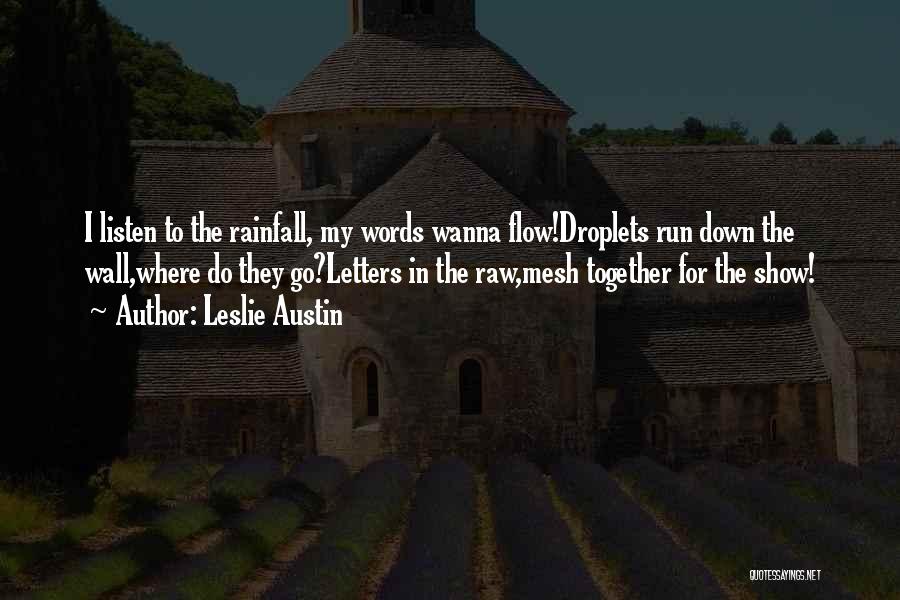 Leslie Austin Quotes: I Listen To The Rainfall, My Words Wanna Flow!droplets Run Down The Wall,where Do They Go?letters In The Raw,mesh Together