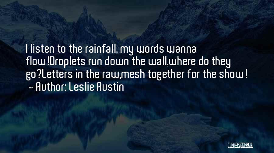 Leslie Austin Quotes: I Listen To The Rainfall, My Words Wanna Flow!droplets Run Down The Wall,where Do They Go?letters In The Raw,mesh Together