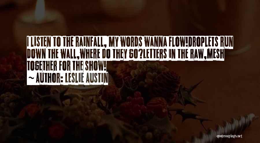 Leslie Austin Quotes: I Listen To The Rainfall, My Words Wanna Flow!droplets Run Down The Wall,where Do They Go?letters In The Raw,mesh Together